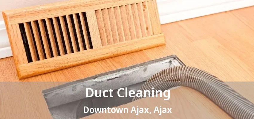 Duct Cleaning Downtown Ajax, Ajax - ON Duct Cleaning Downtown Ajax, Ajax - ON