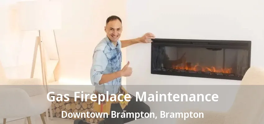 Gas Fireplace Maintenance Downtown Brampton, Brampton - ON Gas Fireplace Maintenance Downtown Brampton, Brampton - ON