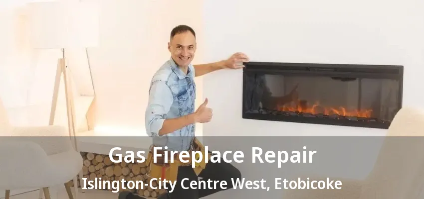 Gas Fireplace Repair Islington-City Centre West, Etobicoke - ON Gas Fireplace Repair Islington-City Centre West, Etobicoke - ON